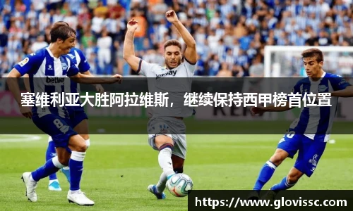 塞维利亚大胜阿拉维斯，继续保持西甲榜首位置