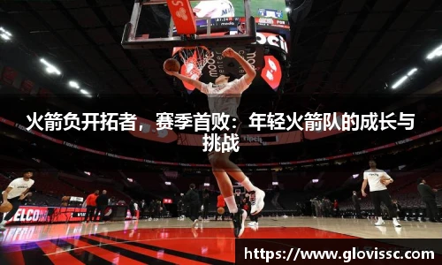 火箭负开拓者，赛季首败：年轻火箭队的成长与挑战