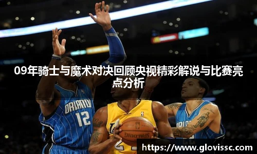 09年骑士与魔术对决回顾央视精彩解说与比赛亮点分析