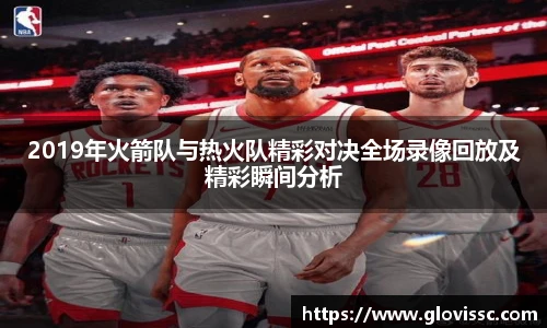 2019年火箭队与热火队精彩对决全场录像回放及精彩瞬间分析