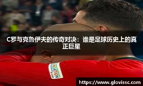 C罗与克鲁伊夫的传奇对决：谁是足球历史上的真正巨星