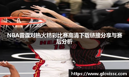 NBA雷霆对热火精彩比赛高清下载链接分享与赛后分析
