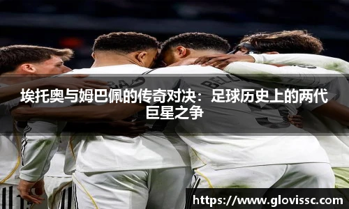 埃托奥与姆巴佩的传奇对决：足球历史上的两代巨星之争
