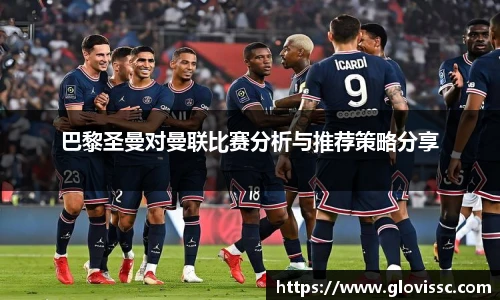巴黎圣曼对曼联比赛分析与推荐策略分享